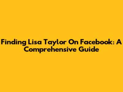 Finding Lisa Taylor On Facebook: A Comprehensive Guide
