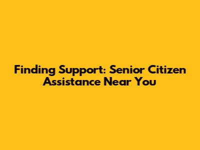 Finding Support: Senior Citizen Assistance Near You