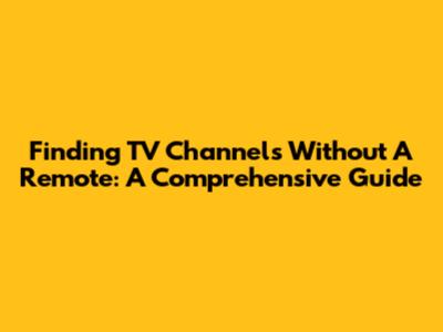 Finding TV Channels Without A Remote: A Comprehensive Guide