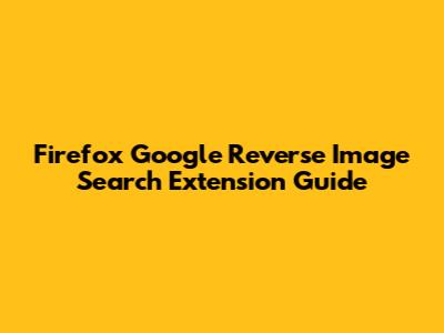 Firefox Google Reverse Image Search Extension Guide