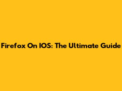 Firefox On IOS: The Ultimate Guide