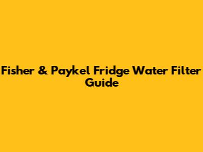 Fisher & Paykel Fridge Water Filter Guide