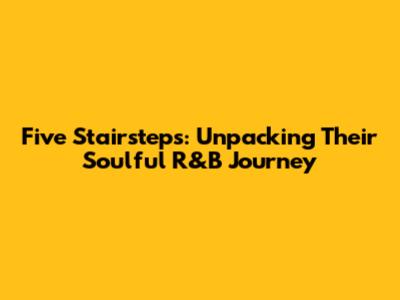 Five Stairsteps: Unpacking Their Soulful R&B Journey