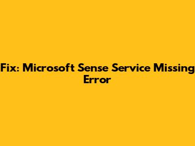 Fix: Microsoft Sense Service Missing Error