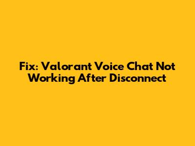 Fix: Valorant Voice Chat Not Working After Disconnect