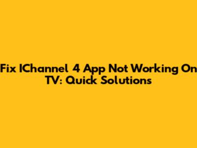 Fix IChannel 4 App Not Working On TV: Quick Solutions