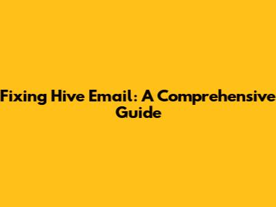 Fixing Hive Email: A Comprehensive Guide