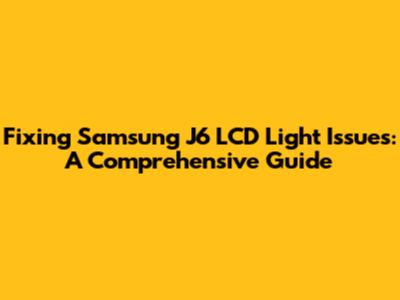 Fixing Samsung J6 LCD Light Issues: A Comprehensive Guide