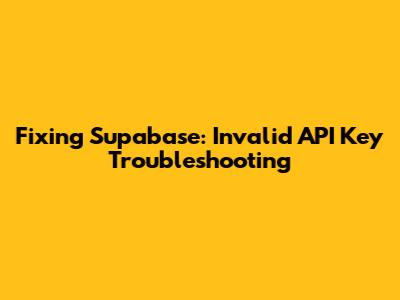 Fixing Supabase: Invalid API Key Troubleshooting