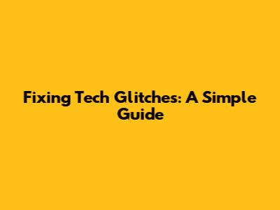 Fixing Tech Glitches: A Simple Guide