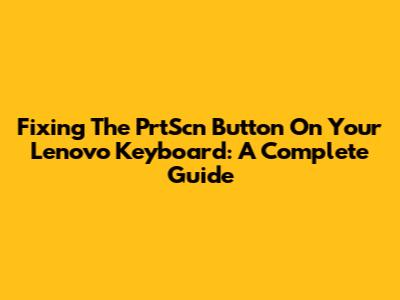 Fixing The PrtScn Button On Your Lenovo Keyboard: A Complete Guide