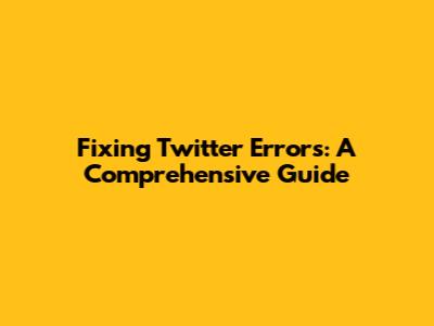 Fixing Twitter Errors: A Comprehensive Guide