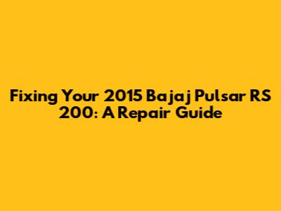 Fixing Your 2015 Bajaj Pulsar RS 200: A Repair Guide