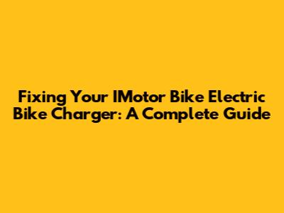 Fixing Your IMotor Bike Electric Bike Charger: A Complete Guide