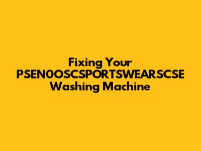 Fixing Your PSEN0OSCSPORTSWEARSCSE Washing Machine