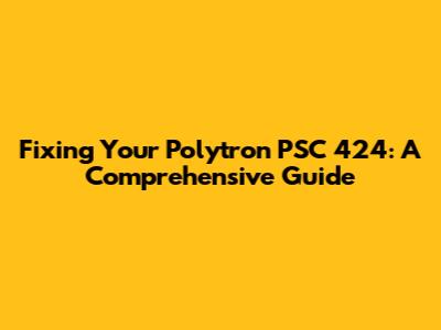 Fixing Your Polytron PSC 424: A Comprehensive Guide