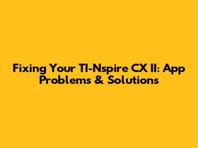 Fixing Your TI-Nspire CX II: App Problems & Solutions