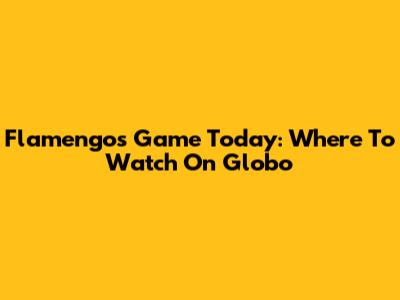 Flamengo's Game Today: Where To Watch On Globo