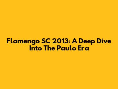 Flamengo SC 2013: A Deep Dive Into The Paulo Era