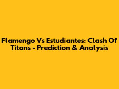 Flamengo Vs Estudiantes: Clash Of Titans - Prediction & Analysis