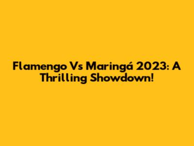 Flamengo Vs Maringá 2023: A Thrilling Showdown!