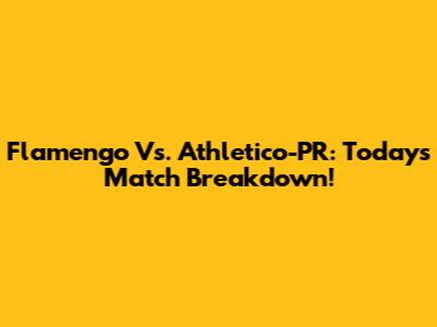 Flamengo Vs. Athletico-PR: Today's Match Breakdown!