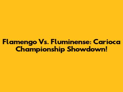 Flamengo Vs. Fluminense: Carioca Championship Showdown!