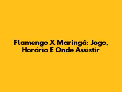 Flamengo X Maringá: Jogo, Horário E Onde Assistir