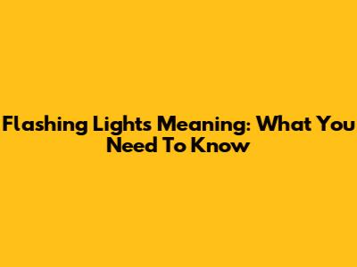 Flashing Lights Meaning: What You Need To Know