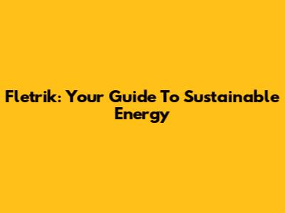 Fletrik: Your Guide To Sustainable Energy