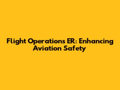 Flight Operations ER: Enhancing Aviation Safety