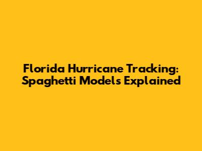 Florida Hurricane Tracking: Spaghetti Models Explained
