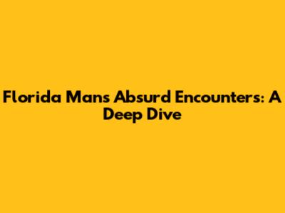 Florida Man's Absurd Encounters: A Deep Dive