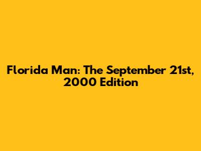 Florida Man: The September 21st, 2000 Edition