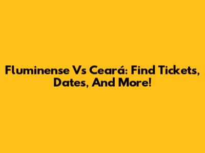 Fluminense Vs Ceará: Find Tickets, Dates, And More!