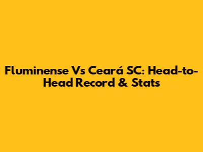 Fluminense Vs Ceará SC: Head-to-Head Record & Stats
