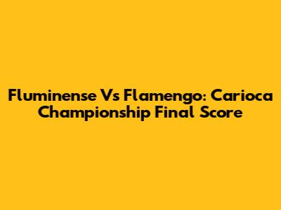 Fluminense Vs Flamengo: Carioca Championship Final Score