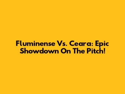 Fluminense Vs. Ceara: Epic Showdown On The Pitch!