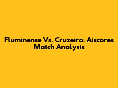 Fluminense Vs. Cruzeiro: Aiscore's Match Analysis