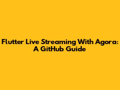 Flutter Live Streaming With Agora: A GitHub Guide