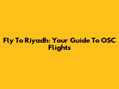 Fly To Riyadh: Your Guide To OSC Flights