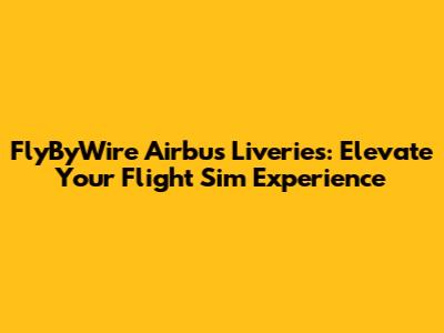 FlyByWire Airbus Liveries: Elevate Your Flight Sim Experience