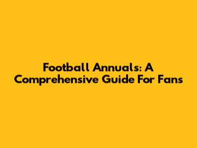 Football Annuals: A Comprehensive Guide For Fans