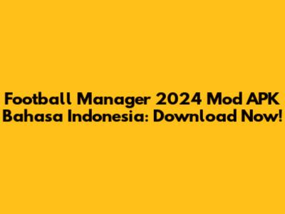 Football Manager 2024 Mod APK Bahasa Indonesia: Download Now!