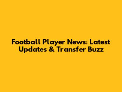 Football Player News: Latest Updates & Transfer Buzz