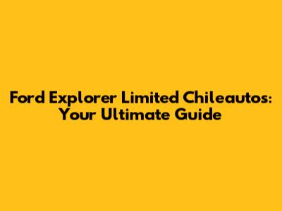 Ford Explorer Limited Chileautos: Your Ultimate Guide