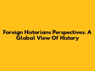 Foreign Historians' Perspectives: A Global View Of History