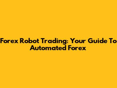 Forex Robot Trading: Your Guide To Automated Forex