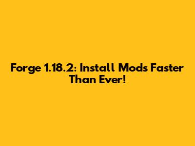 Forge 1.18.2: Install Mods Faster Than Ever!