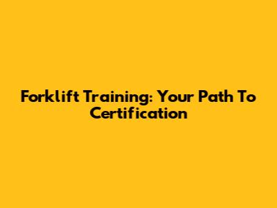 Forklift Training: Your Path To Certification